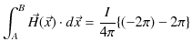 $\displaystyle \int_{A}^{B}\vec{H}(\vec{x})\cdot d\vec{x}=\dfrac{I}{4\pi}\{(-2\pi)-2\pi\}$