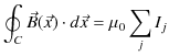 $\displaystyle \oint_{C}\vec{B}(\vec{x})\cdot d\vec{x}=\mu_{0}\sum_{j}I_{j}$