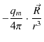 $\displaystyle -\dfrac{q_{m}}{4\pi}\cdot\dfrac{\vec{R}}{r^{3}}$