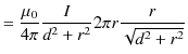 $\displaystyle =\dfrac{\mu_{0}}{4\pi}\dfrac{I}{d^{2}+r^{2}}2\pi r\dfrac{r}{\sqrt{d^{2}+r^{2}}}$