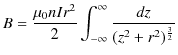 $\displaystyle B=\dfrac{\mu_{0}nIr^{2}}{2}\int_{-\infty}^{\infty}\dfrac{dz}{(z^{2}+r^{2})^{\frac{3}{2}}}$