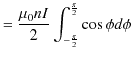 $\displaystyle =\dfrac{\mu_{0}nI}{2}\int_{-\frac{\pi}{2}}^{\frac{\pi}{2}}\cos\phi d\phi$