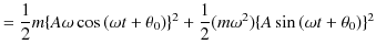 $\displaystyle =\dfrac{1}{2}m\{A\omega\cos⁡(\omega t+\theta_{0})\}^{2}+\dfrac{1}{2}(m\omega^{2})\{A\sin⁡(\omega t+\theta_{0})\}^{2}$