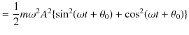 $\displaystyle =\dfrac{1}{2}m\omega^{2}A^{2}\{\sin^{2}(\omega t+\theta_{0})+\cos^{2}(\omega t+\theta_{0})\}$