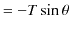 $\displaystyle =-T\sin\theta$