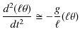 $\displaystyle \dfrac{d^{2}(\ell\theta)}{dt^{2}}\cong-\dfrac{g}{\ell}(\ell\theta)$