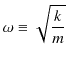 $\displaystyle \omega\equiv\sqrt{\dfrac{k}{m}}$