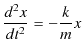 $\displaystyle \dfrac{d^{2}x}{dt^{2}}=-\dfrac{k}{m}x$