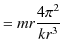 $\displaystyle =mr\dfrac{4\pi^{2}}{kr^{3}}$