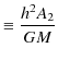 $\displaystyle \equiv\dfrac{h^{2}A_{2}}{GM}$