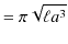 $\displaystyle =\pi\sqrt{\ell a^{3}}$