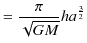 $\displaystyle =\dfrac{\pi}{\sqrt{GM}}ha^{\frac{3}{2}}$