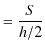 $\displaystyle =\dfrac{S}{h/2}$