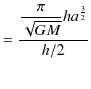 $\displaystyle =\dfrac{\dfrac{\pi}{\sqrt{GM}}ha^{\frac{3}{2}}}{h/2}$