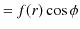 $\displaystyle =f(r)\cos\phi$