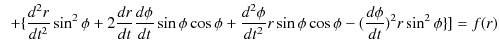 $\displaystyle \,\,\,+\{\dfrac{d^{2}r}{dt^{2}}\sin^{2}\phi+2\dfrac{dr}{dt}\dfrac...
...^{2}\phi}{dt^{2}}r\sin\phi\cos\phi-(\dfrac{d\phi}{dt})^{2}r\sin^{2}\phi\}]=f(r)$