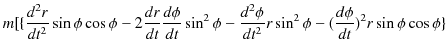 $\displaystyle m[\{\dfrac{d^{2}r}{dt^{2}}\sin\phi\cos\phi-2\dfrac{dr}{dt}\dfrac{...
...frac{d^{2}\phi}{dt^{2}}r\sin^{2}\phi-(\dfrac{d\phi}{dt})^{2}r\sin\phi\cos\phi\}$