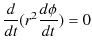 $\displaystyle \dfrac{d}{dt}(r^{2}\dfrac{d\phi}{dt})=0$