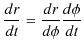 $\displaystyle \dfrac{dr}{dt}=\dfrac{dr}{d\phi}\dfrac{d\phi}{dt}$