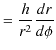 $\displaystyle =\dfrac{h}{r^{2}}\dfrac{dr}{d\phi}$