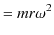 $\displaystyle =mr\omega^{2}$