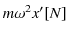 $ m\omega^{2}x'[N]$