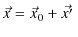 $\displaystyle \vec{x}=\vec{x}_{0}+\vec{x'}\,$