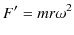 $\displaystyle F'=mr\omega^{2}$