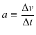 $\displaystyle a\equiv\dfrac{\Delta v}{\Delta t}$