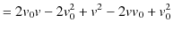 $\displaystyle =2v_{0}v-2v_{0}^{2}+v^{2}-2vv_{0}+v_{0}^{2}$