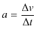 $\displaystyle a=\dfrac{\Delta v}{\Delta t}$