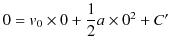 $\displaystyle 0=v_{0}\times0+\dfrac{1}{2}a\times0^{2}+C'$