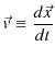 $\displaystyle \vec{v}\equiv\dfrac{d\vec{x}}{dt}$