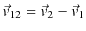 $\displaystyle \vec{v}_{12}=\vec{v}_{2}-\vec{v}_{1}$