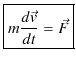 $\displaystyle \fbox{$m\dfrac{d\vec{v}}{dt}=\vec{F}$}$