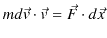 $\displaystyle md\vec{v}\cdot\vec{v}=\vec{F}\cdot d\vec{x}$