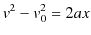 $\displaystyle v^{2}-v_{0}^{2}=2ax$