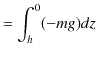 $\displaystyle =\int_{h}^{0}(-mg)dz$