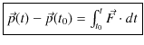 $\displaystyle \fbox{$\vec{p}(t)-\vec{p}(t_{0})=\int_{t_{0}}^{t}\vec{F}\cdot dt$}$