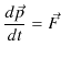 $\displaystyle \dfrac{d\vec{p}}{dt}=\vec{F}$