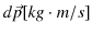 $ d\vec{p}[kg\cdot m/s]$