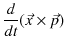 $\displaystyle \dfrac{d}{dt}(\vec{x}\times\vec{p})$