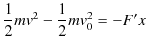 $\displaystyle \dfrac{1}{2}mv^{2}-\dfrac{1}{2}mv_{0}^{2}=-F'x$