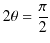 $\displaystyle 2\theta=\dfrac{\pi}{2}$