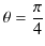 $\displaystyle \theta=\dfrac{\pi}{4}$