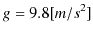 $\displaystyle g=9.8[m/s^{2}]$