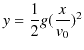 $\displaystyle y=\dfrac{1}{2}g(\dfrac{x}{v_{0}})^{2}$