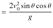 $\displaystyle =\dfrac{2v_{0}^{2}\sin\theta\cos\theta}{g}$