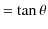 $\displaystyle =\tan\theta$