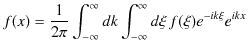 $\displaystyle f(x)=\dfrac{1}{2\pi}\int_{-\infty}^{\infty}dk\int_{-\infty}^{\infty}d\xi\,f(\xi)e^{-ik\xi}e^{ikx}$